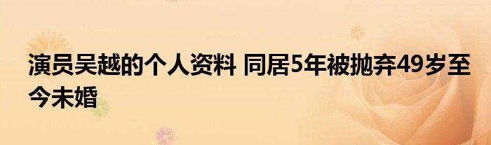 演员吴越的个人资料 同居5年被抛弃49岁至今未婚