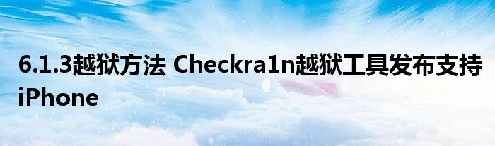 6.1.3越狱方法 Checkra1n越狱工具发布支持iPhone