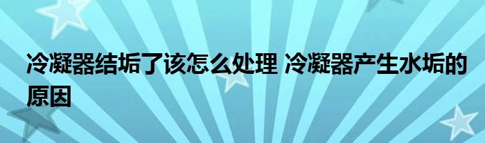 冷凝器结垢了该怎么处理 冷凝器产生水垢的原因