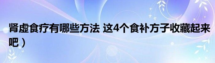 肾虚食疗有哪些方法 这4个食补方子收藏起来吧）