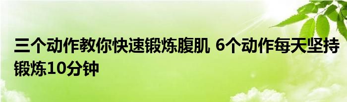 三个动作教你快速锻炼腹肌 6个动作每天坚持锻炼10分钟