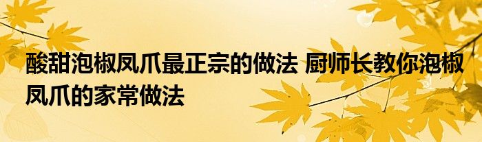 酸甜泡椒凤爪最正宗的做法 厨师长教你泡椒凤爪的家常做法