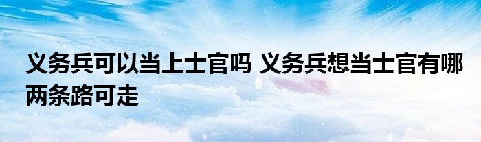 义务兵可以当上士官吗 义务兵想当士官有哪两条路可走