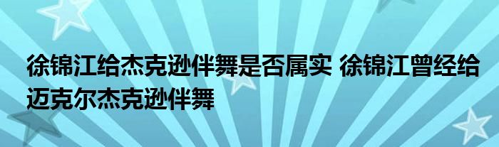 徐锦江给杰克逊伴舞是否属实 徐锦江曾经给迈克尔杰克逊伴舞