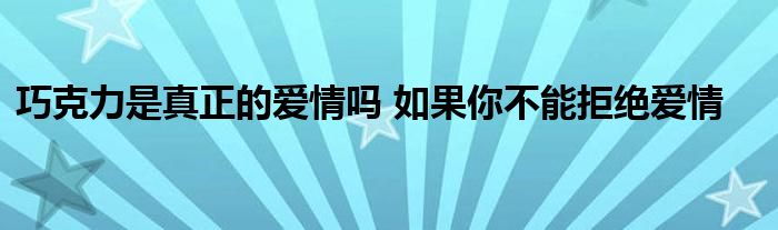 巧克力是真正的爱情吗 如果你不能拒绝爱情