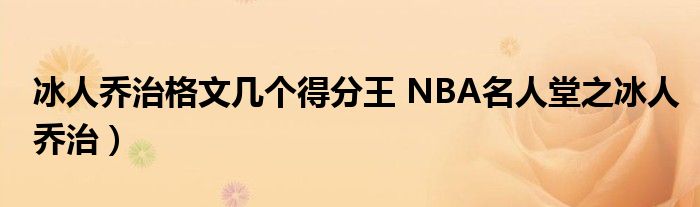 冰人乔治格文几个得分王 NBA名人堂之冰人乔治）