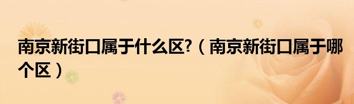 南京新街口属于什么区?（南京新街口属于哪个区）