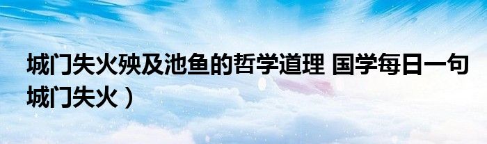 城门失火殃及池鱼的哲学道理 国学每日一句城门失火）