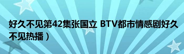 好久不见第42集张国立 BTV都市情感剧好久不见热播）