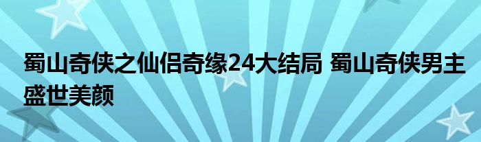 蜀山奇侠之仙侣奇缘24大结局 蜀山奇侠男主盛世美颜