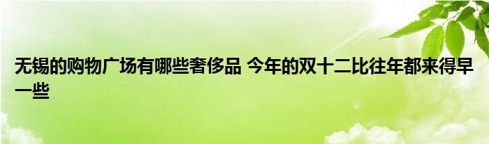 无锡的购物广场有哪些奢侈品 今年的双十二比往年都来得早一些