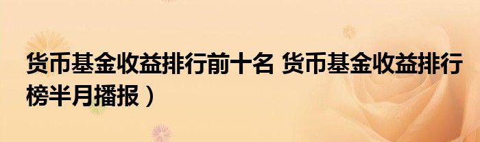 货币基金收益排行前十名 货币基金收益排行榜半月播报）