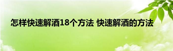 怎样快速解酒18个方法 快速解酒的方法