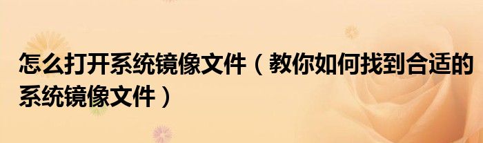 怎么打开系统镜像文件（教你如何找到合适的系统镜像文件）