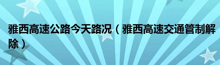 雅西高速公路今天路况（雅西高速交通管制解除）