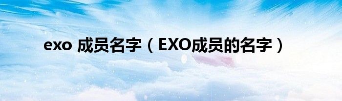 exo 成员名字（EXO成员的名字）