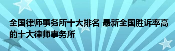 全国律师事务所十大排名 最新全国胜诉率高的十大律师事务所