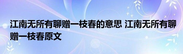 江南无所有聊赠一枝春的意思 江南无所有聊赠一枝春原文