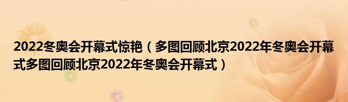 2022冬奥会开幕式惊艳（多图回顾北京2022年冬奥会开幕式多图回顾北京2022年冬奥会开幕式）