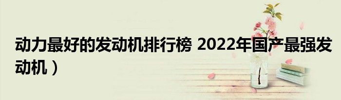 动力最好的发动机排行榜 2022年国产最强发动机）