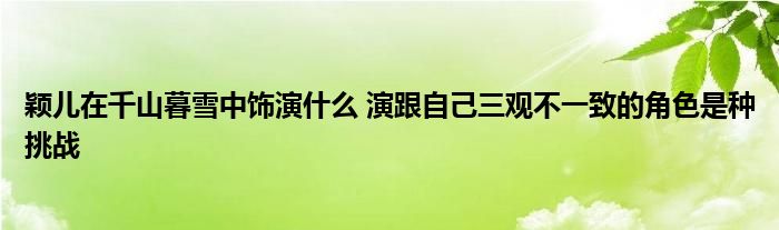 颖儿在千山暮雪中饰演什么 演跟自己三观不一致的角色是种挑战