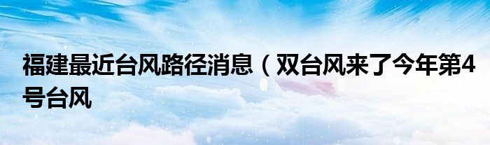 福建最近台风路径消息（双台风来了今年第4号台风