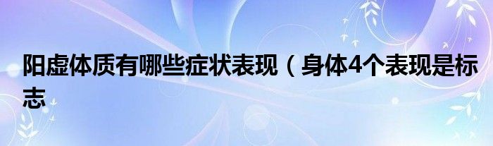 阳虚体质有哪些症状表现（身体4个表现是标志