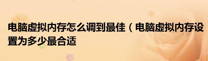 电脑虚拟内存怎么调到最佳（电脑虚拟内存设置为多少最合适