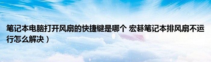 笔记本电脑打开风扇的快捷键是哪个 宏碁笔记本排风扇不运行怎么解决）