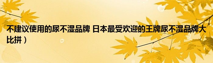 不建议使用的尿不湿品牌 日本最受欢迎的王牌尿不湿品牌大比拼）