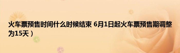 火车票预售时间什么时候结束 6月1日起火车票预售期调整为15天）