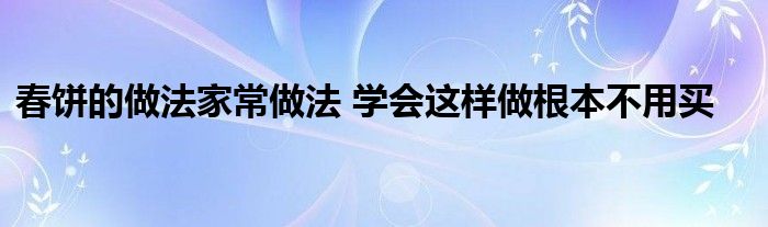 春饼的做法家常做法 学会这样做根本不用买