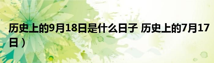 历史上的9月18日是什么日子 历史上的7月17日）