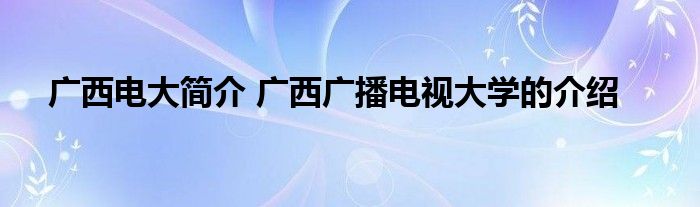 广西电大简介 广西广播电视大学的介绍