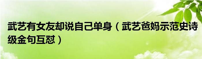 武艺有女友却说自己单身（武艺爸妈示范史诗级金句互怼）