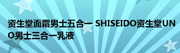 资生堂面霜男士五合一 SHISEIDO资生堂UNO男士三合一乳液