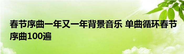 春节序曲一年又一年背景音乐 单曲循环春节序曲100遍