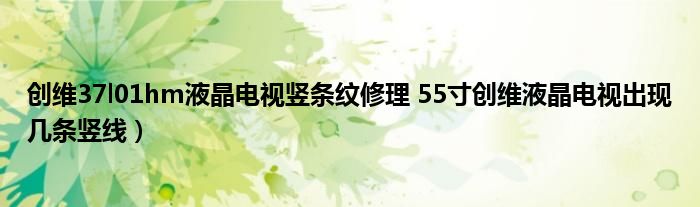 创维37l01hm液晶电视竖条纹修理 55寸创维液晶电视出现几条竖线）