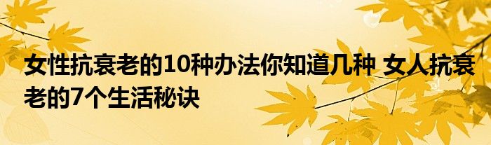 女性抗衰老的10种办法你知道几种 女人抗衰老的7个生活秘诀