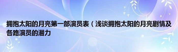 拥抱太阳的月亮第一部演员表（浅谈拥抱太阳的月亮剧情及各路演员的潜力