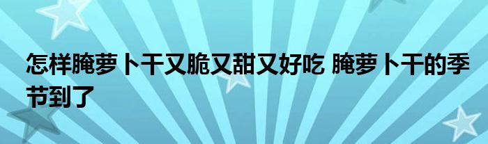 怎样腌萝卜干又脆又甜又好吃 腌萝卜干的季节到了