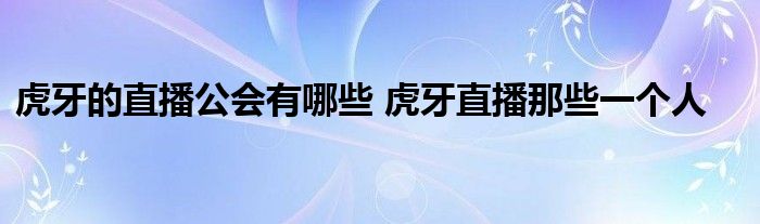 虎牙的直播公会有哪些 虎牙直播那些一个人