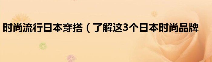 时尚流行日本穿搭（了解这3个日本时尚品牌