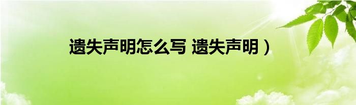 遗失声明怎么写 遗失声明）