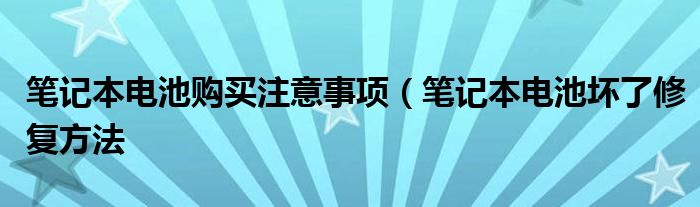 笔记本电池购买注意事项（笔记本电池坏了修复方法