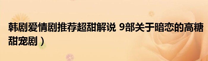 韩剧爱情剧推荐超甜解说 9部关于暗恋的高糖甜宠剧）