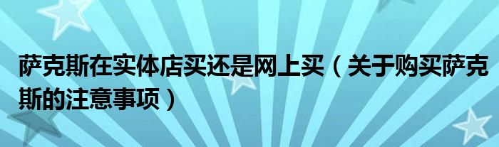 萨克斯在实体店买还是网上买（关于购买萨克斯的注意事项）