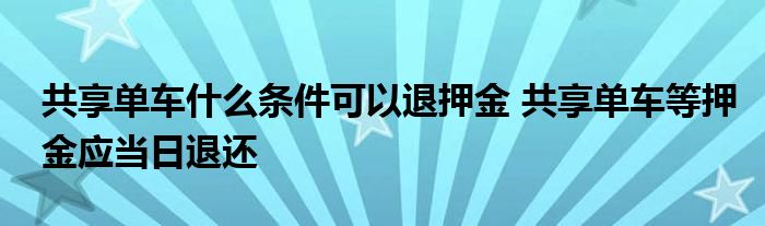 共享单车什么条件可以退押金 共享单车等押金应当日退还