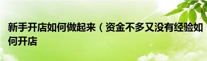 新手开店如何做起来（资金不多又没有经验如何开店