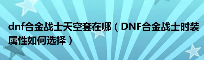 dnf合金战士天空套在哪（DNF合金战士时装属性如何选择）